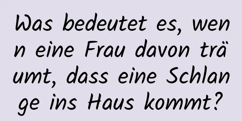 Was bedeutet es, wenn eine Frau davon träumt, dass eine Schlange ins Haus kommt?