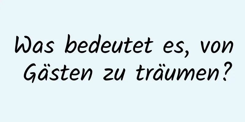 Was bedeutet es, von Gästen zu träumen?
