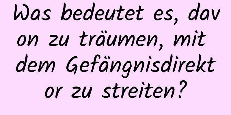 Was bedeutet es, davon zu träumen, mit dem Gefängnisdirektor zu streiten?