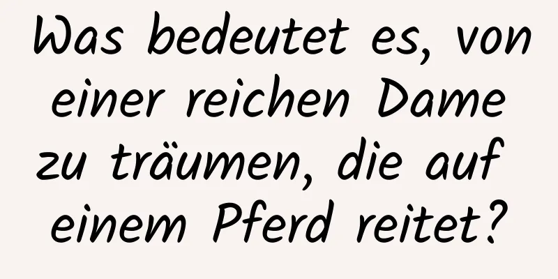 Was bedeutet es, von einer reichen Dame zu träumen, die auf einem Pferd reitet?