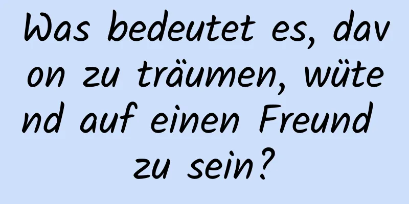 Was bedeutet es, davon zu träumen, wütend auf einen Freund zu sein?