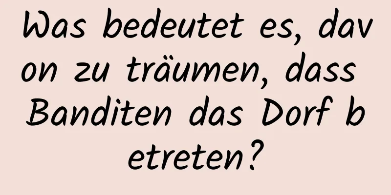 Was bedeutet es, davon zu träumen, dass Banditen das Dorf betreten?