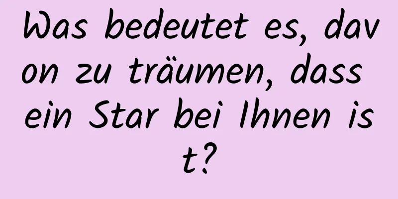 Was bedeutet es, davon zu träumen, dass ein Star bei Ihnen ist?