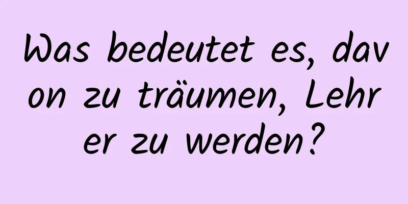 Was bedeutet es, davon zu träumen, Lehrer zu werden?