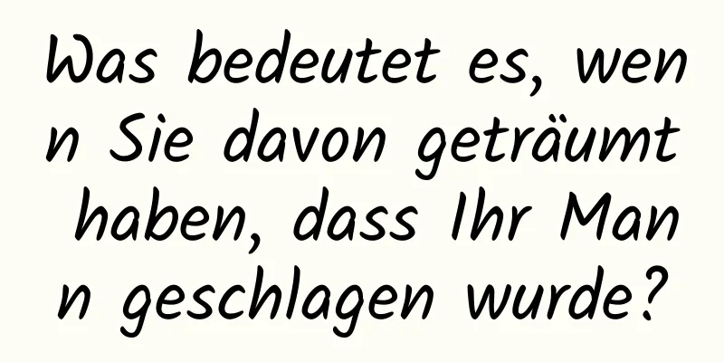 Was bedeutet es, wenn Sie davon geträumt haben, dass Ihr Mann geschlagen wurde?