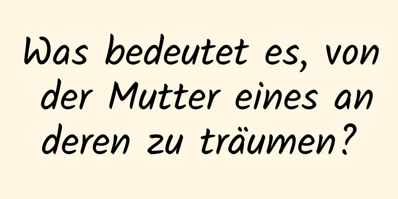 Was bedeutet es, von der Mutter eines anderen zu träumen?