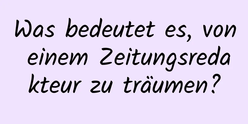 Was bedeutet es, von einem Zeitungsredakteur zu träumen?