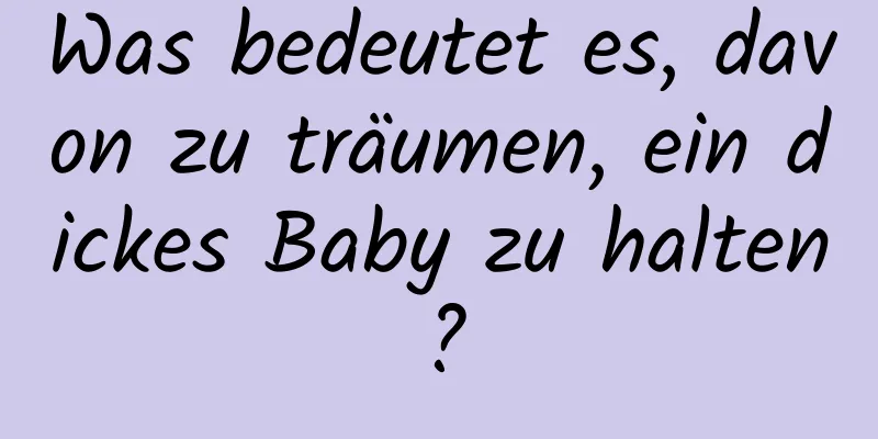 Was bedeutet es, davon zu träumen, ein dickes Baby zu halten?