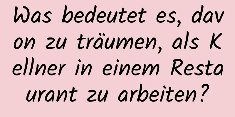 Was bedeutet es, davon zu träumen, als Kellner in einem Restaurant zu arbeiten?