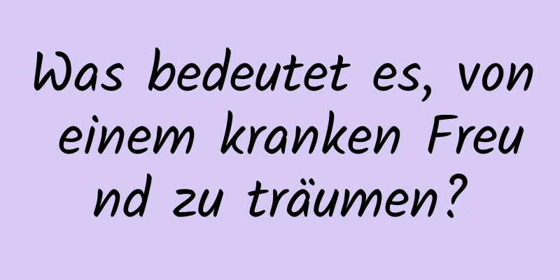Was bedeutet es, von einem kranken Freund zu träumen?