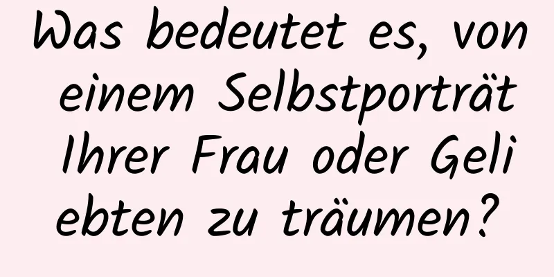 Was bedeutet es, von einem Selbstporträt Ihrer Frau oder Geliebten zu träumen?