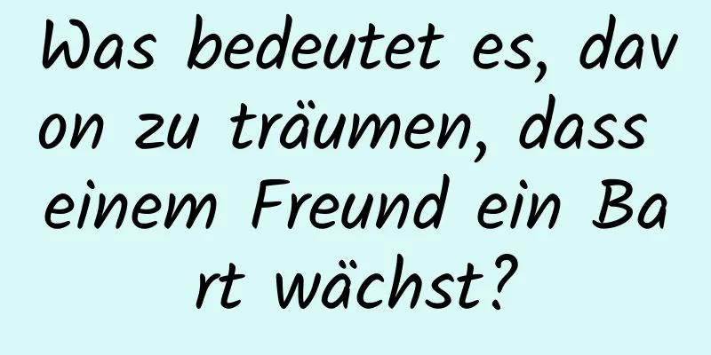 Was bedeutet es, davon zu träumen, dass einem Freund ein Bart wächst?