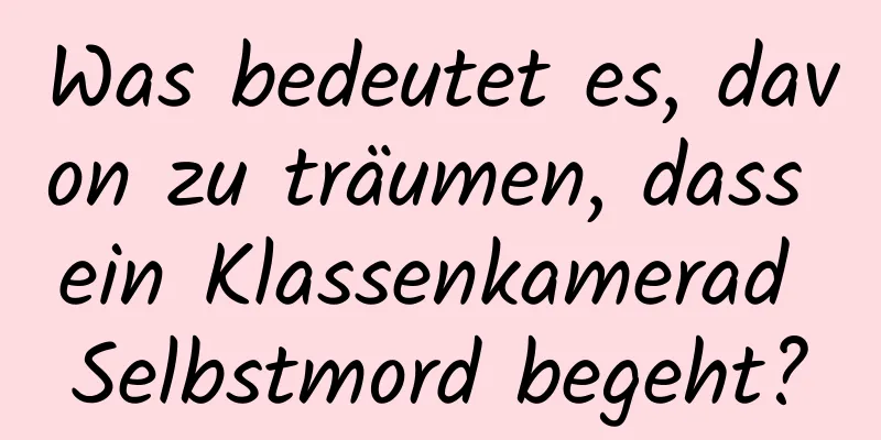 Was bedeutet es, davon zu träumen, dass ein Klassenkamerad Selbstmord begeht?