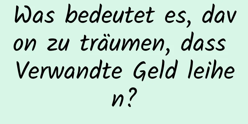 Was bedeutet es, davon zu träumen, dass Verwandte Geld leihen?