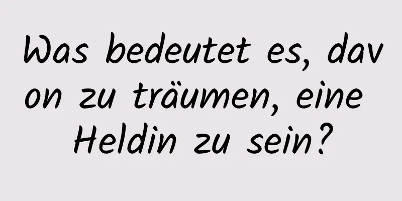 Was bedeutet es, davon zu träumen, eine Heldin zu sein?