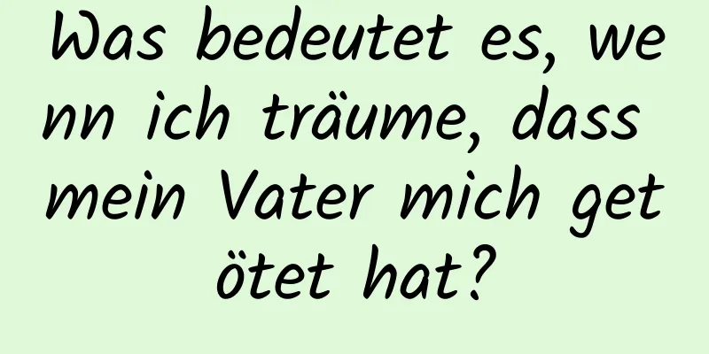 Was bedeutet es, wenn ich träume, dass mein Vater mich getötet hat?