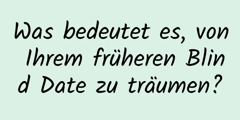 Was bedeutet es, von Ihrem früheren Blind Date zu träumen?