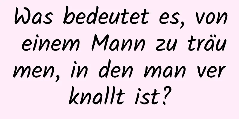Was bedeutet es, von einem Mann zu träumen, in den man verknallt ist?