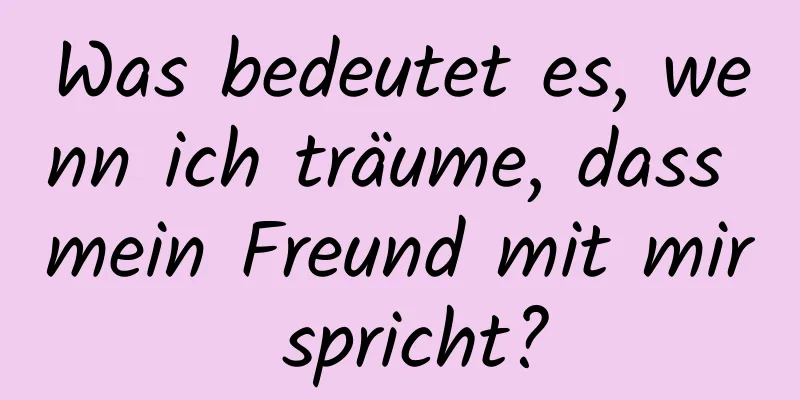 Was bedeutet es, wenn ich träume, dass mein Freund mit mir spricht?