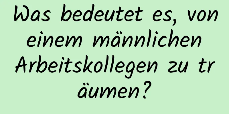 Was bedeutet es, von einem männlichen Arbeitskollegen zu träumen?