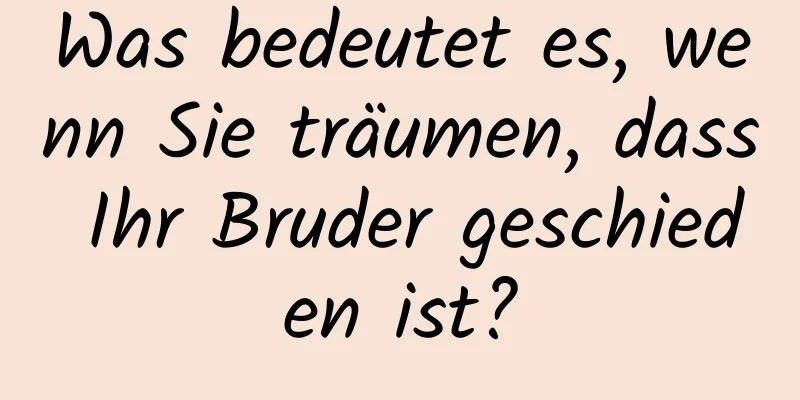 Was bedeutet es, wenn Sie träumen, dass Ihr Bruder geschieden ist?