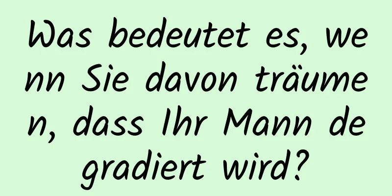 Was bedeutet es, wenn Sie davon träumen, dass Ihr Mann degradiert wird?
