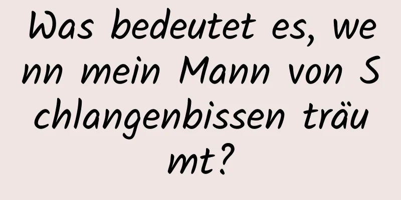 Was bedeutet es, wenn mein Mann von Schlangenbissen träumt?