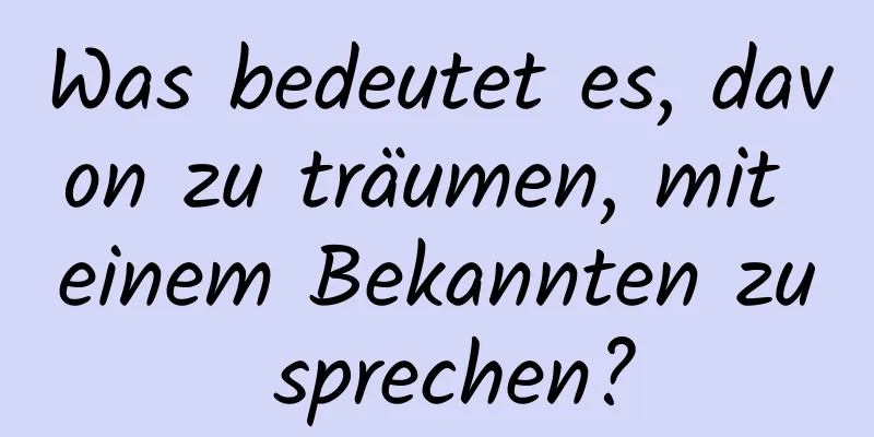 Was bedeutet es, davon zu träumen, mit einem Bekannten zu sprechen?
