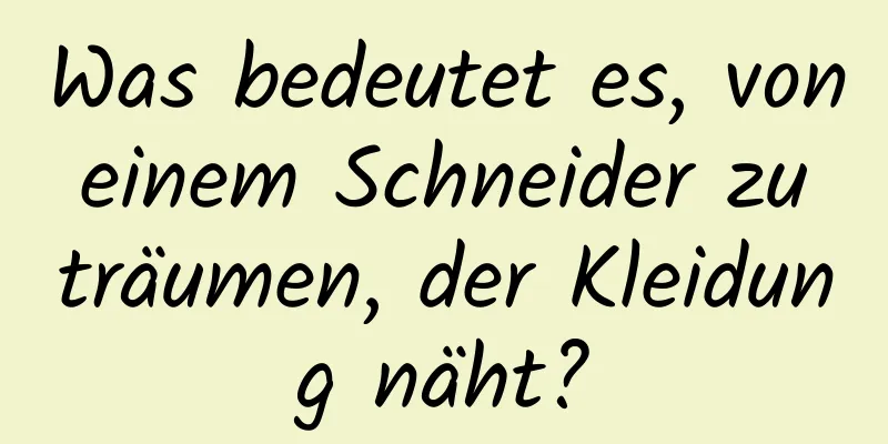 Was bedeutet es, von einem Schneider zu träumen, der Kleidung näht?