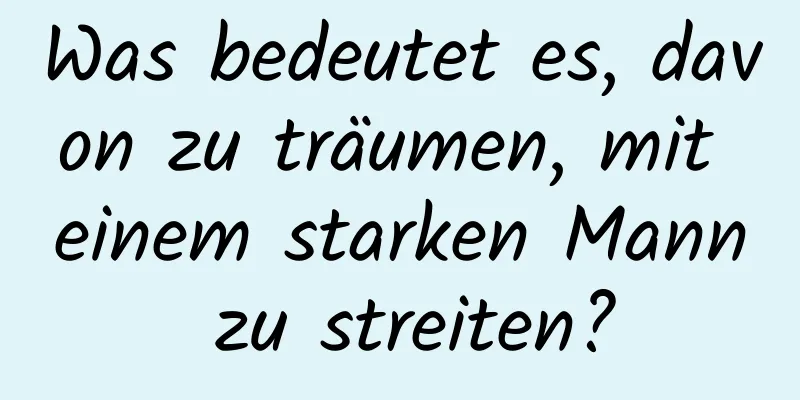 Was bedeutet es, davon zu träumen, mit einem starken Mann zu streiten?