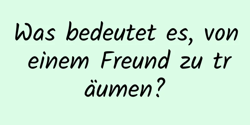 Was bedeutet es, von einem Freund zu träumen?