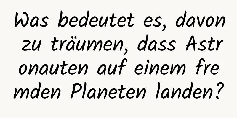 Was bedeutet es, davon zu träumen, dass Astronauten auf einem fremden Planeten landen?