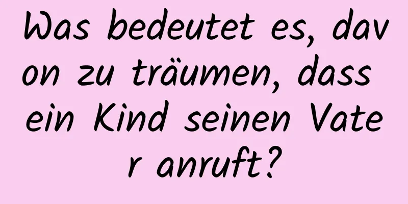 Was bedeutet es, davon zu träumen, dass ein Kind seinen Vater anruft?