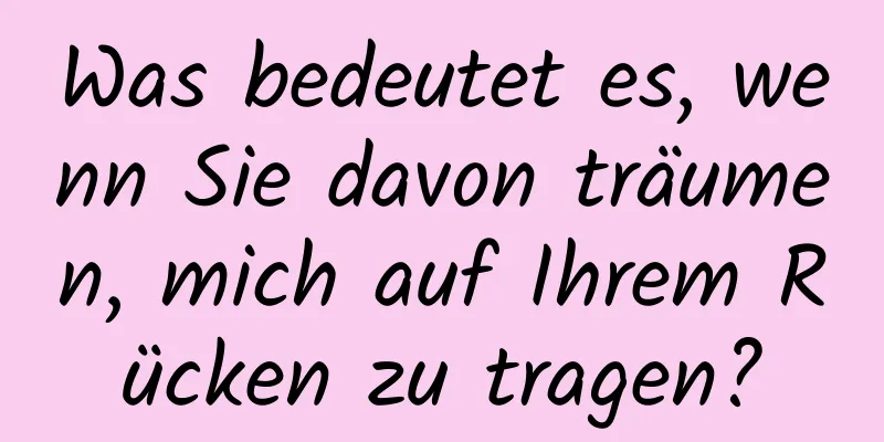 Was bedeutet es, wenn Sie davon träumen, mich auf Ihrem Rücken zu tragen?