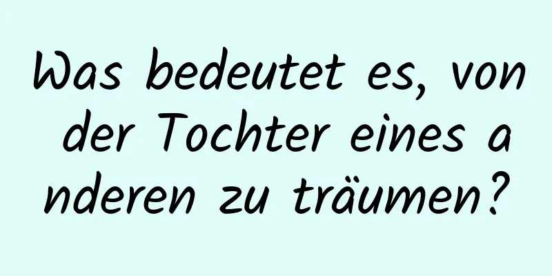 Was bedeutet es, von der Tochter eines anderen zu träumen?