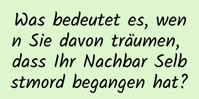 Was bedeutet es, wenn Sie davon träumen, dass Ihr Nachbar Selbstmord begangen hat?