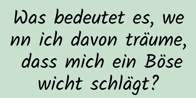 Was bedeutet es, wenn ich davon träume, dass mich ein Bösewicht schlägt?