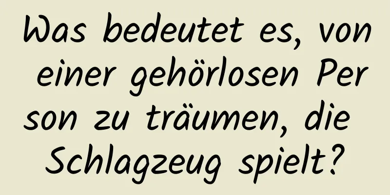 Was bedeutet es, von einer gehörlosen Person zu träumen, die Schlagzeug spielt?