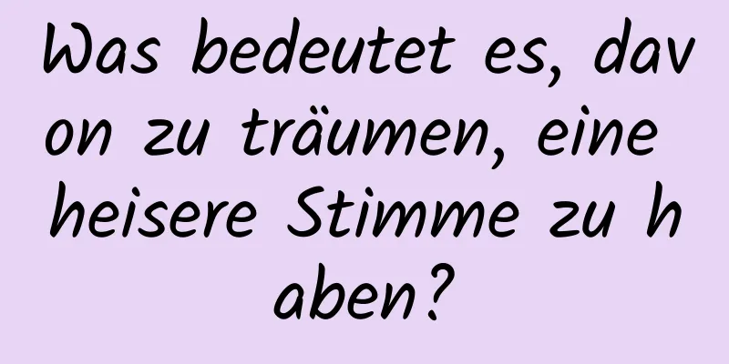 Was bedeutet es, davon zu träumen, eine heisere Stimme zu haben?