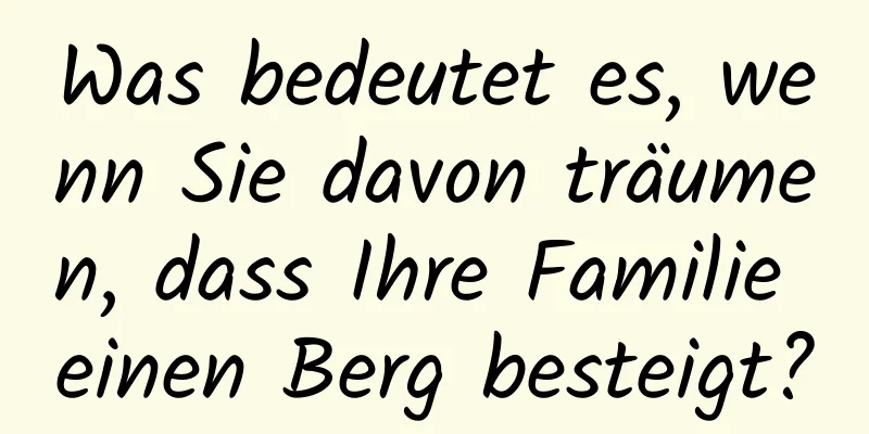 Was bedeutet es, wenn Sie davon träumen, dass Ihre Familie einen Berg besteigt?