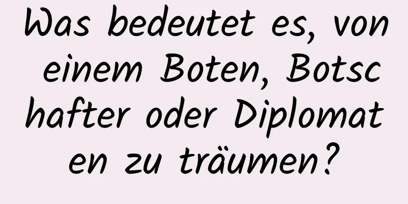 Was bedeutet es, von einem Boten, Botschafter oder Diplomaten zu träumen?