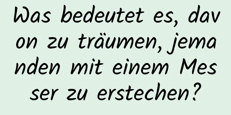 Was bedeutet es, davon zu träumen, jemanden mit einem Messer zu erstechen?