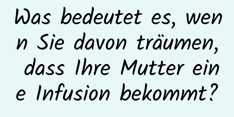 Was bedeutet es, wenn Sie davon träumen, dass Ihre Mutter eine Infusion bekommt?