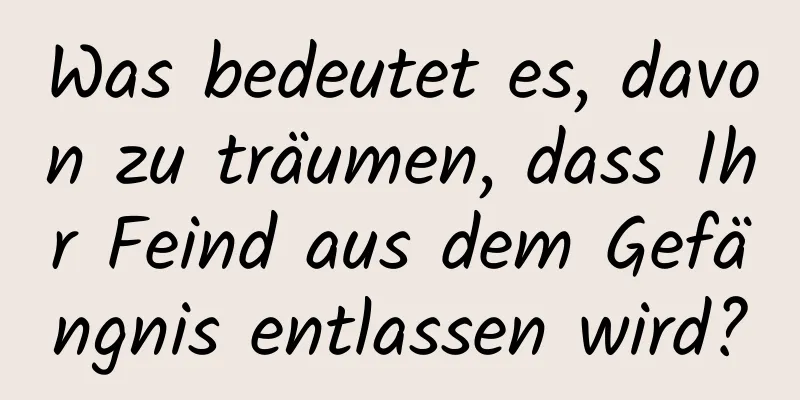 Was bedeutet es, davon zu träumen, dass Ihr Feind aus dem Gefängnis entlassen wird?