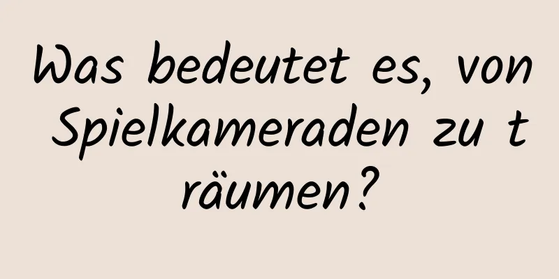 Was bedeutet es, von Spielkameraden zu träumen?