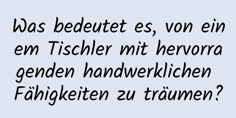 Was bedeutet es, von einem Tischler mit hervorragenden handwerklichen Fähigkeiten zu träumen?