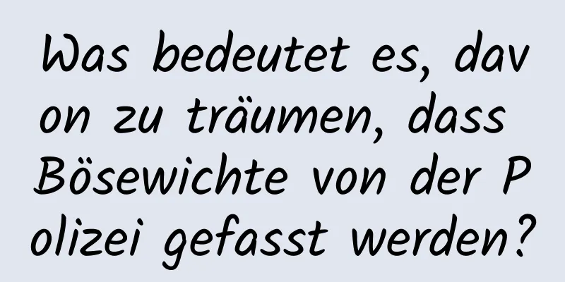 Was bedeutet es, davon zu träumen, dass Bösewichte von der Polizei gefasst werden?