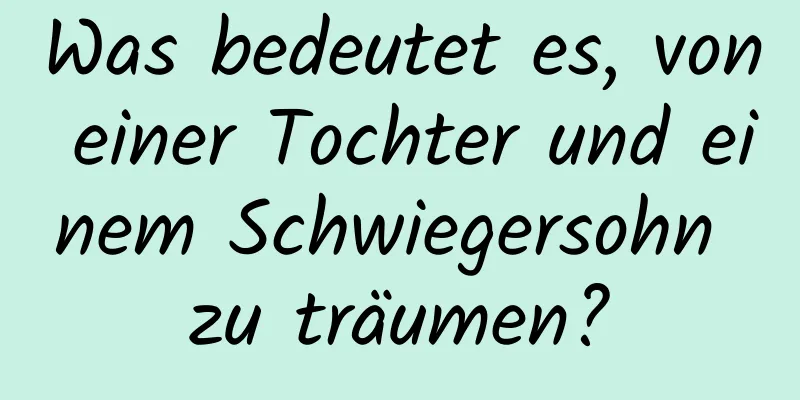 Was bedeutet es, von einer Tochter und einem Schwiegersohn zu träumen?