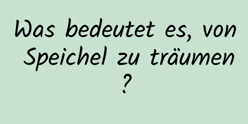 Was bedeutet es, von Speichel zu träumen?