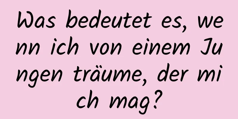 Was bedeutet es, wenn ich von einem Jungen träume, der mich mag?